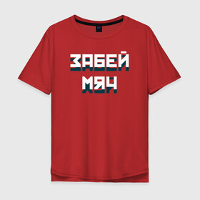 Мужская футболка хлопок Oversize с принтом Забей мяч в Санкт-Петербурге, 100% хлопок | свободный крой, круглый ворот, “спинка” длиннее передней части | red | буквы | забей | красный | мяч | плакат