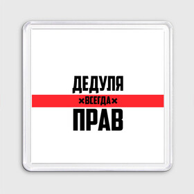 Магнит 55*55 с принтом Дедуля всегда прав в Санкт-Петербурге, Пластик | Размер: 65*65 мм; Размер печати: 55*55 мм | 14 февраля | 23 февраля | батя | всегда прав | дед | деда | дедуля | дедушка | дедушке | красная полоса | любимому | муж | мужу | на праздник | отец | папа | подарок | праздничный | родители | с полосой