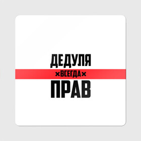 Магнит виниловый Квадрат с принтом Дедуля всегда прав в Санкт-Петербурге, полимерный материал с магнитным слоем | размер 9*9 см, закругленные углы | 14 февраля | 23 февраля | батя | всегда прав | дед | деда | дедуля | дедушка | дедушке | красная полоса | любимому | муж | мужу | на праздник | отец | папа | подарок | праздничный | родители | с полосой