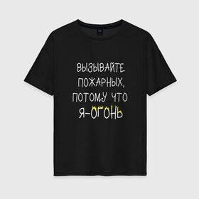 Женская футболка хлопок Oversize с принтом Вызывайте пожарных я - огонь! в Санкт-Петербурге, 100% хлопок | свободный крой, круглый ворот, спущенный рукав, длина до линии бедер
 | прикол | прикольная надпись | смешная надпись | юмор | я огонь
