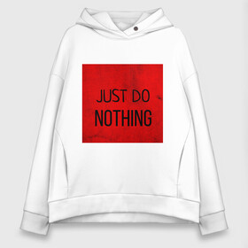 Женское худи Oversize хлопок с принтом JUST DO NOTHING в Санкт-Петербурге, френч-терри — 70% хлопок, 30% полиэстер. Мягкий теплый начес внутри —100% хлопок | боковые карманы, эластичные манжеты и нижняя кромка, капюшон на магнитной кнопке | Тематика изображения на принте: just do nothing | мужская | просто ничего не делай. | толстовка