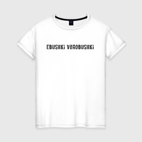 Женская футболка хлопок с принтом Ebushki vorobushki | Кубик в кубе в Санкт-Петербурге, 100% хлопок | прямой крой, круглый вырез горловины, длина до линии бедер, слегка спущенное плечо | ebushki vorobushki | кубик в кубе | мем | юмор
