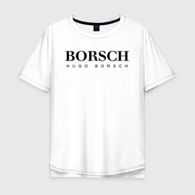Мужская футболка хлопок Oversize с принтом BORSCH hugo borsch в Санкт-Петербурге, 100% хлопок | свободный крой, круглый ворот, “спинка” длиннее передней части | Тематика изображения на принте: borsch | boss | hugo borsch | hugo boss | антибренд | борщ | босс | бренд | брендовый | брэнд | знак | значок | как | лого | логотип | пародия | прикол | салон | салоновский | символ | фирменный | хуго