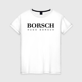 Женская футболка хлопок с принтом BORSCH hugo borsch в Санкт-Петербурге, 100% хлопок | прямой крой, круглый вырез горловины, длина до линии бедер, слегка спущенное плечо | borsch | boss | hugo borsch | hugo boss | антибренд | борщ | босс | бренд | брендовый | брэнд | знак | значок | как | лого | логотип | пародия | прикол | салон | салоновский | символ | фирменный | хуго