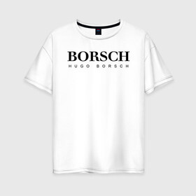Женская футболка хлопок Oversize с принтом BORSCH hugo borsch в Санкт-Петербурге, 100% хлопок | свободный крой, круглый ворот, спущенный рукав, длина до линии бедер
 | borsch | boss | hugo borsch | hugo boss | антибренд | борщ | босс | бренд | брендовый | брэнд | знак | значок | как | лого | логотип | пародия | прикол | салон | салоновский | символ | фирменный | хуго