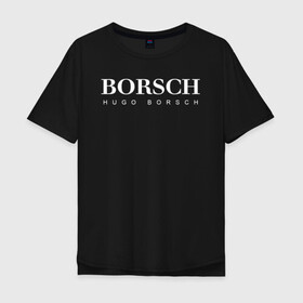 Мужская футболка хлопок Oversize с принтом BORSCH hugo borsch в Санкт-Петербурге, 100% хлопок | свободный крой, круглый ворот, “спинка” длиннее передней части | borsch | boss | hugo borsch | hugo boss | антибренд | борщ | босс | бренд | брендовый | брэнд | знак | значок | как | лого | логотип | пародия | прикол | салон | салоновский | символ | фирменный | хуго