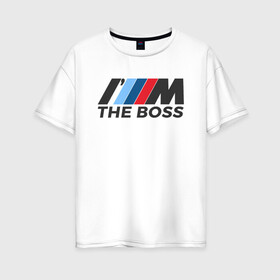 Женская футболка хлопок Oversize с принтом BMW THE BOSS в Санкт-Петербурге, 100% хлопок | свободный крой, круглый ворот, спущенный рукав, длина до линии бедер
 | bmw | bmw performance | m | motorsport | performance | бмв | бэха | моторспорт