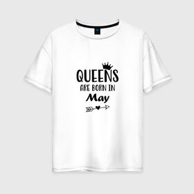 Женская футболка хлопок Oversize с принтом Королевы рождаются в Мае в Санкт-Петербурге, 100% хлопок | свободный крой, круглый ворот, спущенный рукав, длина до линии бедер
 | birthday | born | happy birthday | queen | день рождения | королева | королевы рождаются | май | подарка | праздник | рождаются