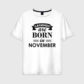 Женская футболка хлопок Oversize с принтом Legends are born in November в Санкт-Петербурге, 100% хлопок | свободный крой, круглый ворот, спущенный рукав, длина до линии бедер
 | birthday | born | gift | happy birthday | legends | november | день рождения | легенды | ноябрь | подарка | праздник