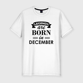 Мужская футболка хлопок Slim с принтом Legends are born in december в Санкт-Петербурге, 92% хлопок, 8% лайкра | приталенный силуэт, круглый вырез ворота, длина до линии бедра, короткий рукав | birthday | born | december | gift | happy birthday | legends | декабрь | день рождения | легенды | подарка | праздник