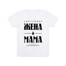 Детская футболка хлопок с принтом Счастливая жена и мама в Санкт-Петербурге, 100% хлопок | круглый вырез горловины, полуприлегающий силуэт, длина до линии бедер | жена | мама | мать | супруга | счастливая жена