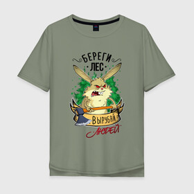 Мужская футболка хлопок Oversize с принтом Береги лес, вырубай людей в Санкт-Петербурге, 100% хлопок | свободный крой, круглый ворот, “спинка” длиннее передней части | береги лес | вырубай людей | заяц | лесоруб