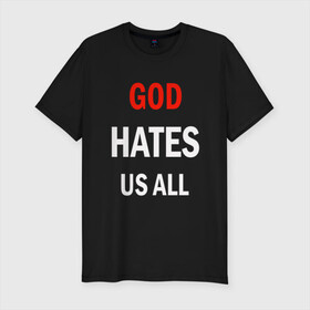 Мужская футболка хлопок Slim с принтом GOD HATES в Санкт-Петербурге, 92% хлопок, 8% лайкра | приталенный силуэт, круглый вырез ворота, длина до линии бедра, короткий рукав | Тематика изображения на принте: evil | god | hates | life | people | бог | злость | люди | надписи | ненависть | фразы | цитаты