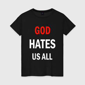 Женская футболка хлопок с принтом GOD HATES в Санкт-Петербурге, 100% хлопок | прямой крой, круглый вырез горловины, длина до линии бедер, слегка спущенное плечо | evil | god | hates | life | people | бог | злость | люди | надписи | ненависть | фразы | цитаты