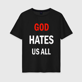 Женская футболка хлопок Oversize с принтом GOD HATES в Санкт-Петербурге, 100% хлопок | свободный крой, круглый ворот, спущенный рукав, длина до линии бедер
 | evil | god | hates | life | people | бог | злость | люди | надписи | ненависть | фразы | цитаты