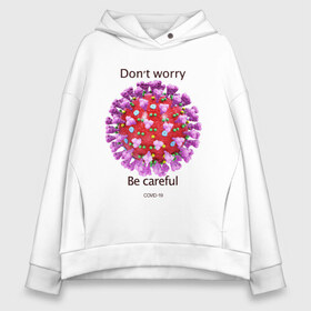 Женское худи Oversize хлопок с принтом Dont worry be careful в Санкт-Петербурге, френч-терри — 70% хлопок, 30% полиэстер. Мягкий теплый начес внутри —100% хлопок | боковые карманы, эластичные манжеты и нижняя кромка, капюшон на магнитной кнопке | covid 19 | dont worry be careful | sars cov 2 | антикоронавирус | коронавирус | юмор