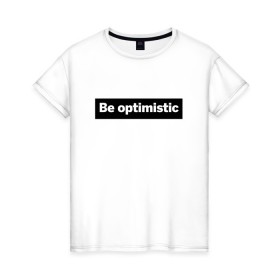 Женская футболка хлопок с принтом Будь оптимистом в Санкт-Петербурге, 100% хлопок | прямой крой, круглый вырез горловины, длина до линии бедер, слегка спущенное плечо | optimistic | будь оптимистом | мотивация | оптимизм