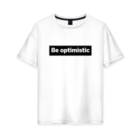 Женская футболка хлопок Oversize с принтом Будь оптимистом в Санкт-Петербурге, 100% хлопок | свободный крой, круглый ворот, спущенный рукав, длина до линии бедер
 | optimistic | будь оптимистом | мотивация | оптимизм