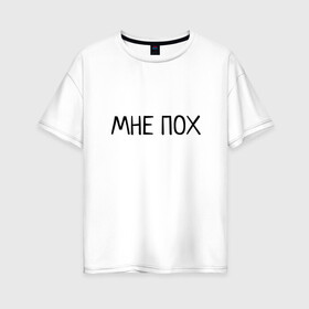 Женская футболка хлопок Oversize с принтом МНЕ ПОХ в Санкт-Петербурге, 100% хлопок | свободный крой, круглый ворот, спущенный рукав, длина до линии бедер
 | всё равно