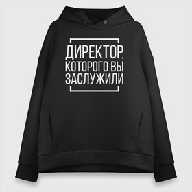 Женское худи Oversize хлопок с принтом Директор которого заслужили в Санкт-Петербурге, френч-терри — 70% хлопок, 30% полиэстер. Мягкий теплый начес внутри —100% хлопок | боковые карманы, эластичные манжеты и нижняя кромка, капюшон на магнитной кнопке | босс. шеф | директор | коллега | коллеге | офис | офисный планктон | офисный работник | подарок коллеге | работа | юмор | юмор коллеге