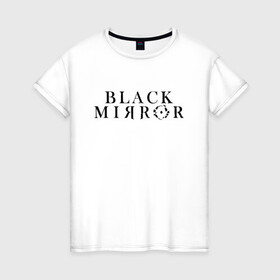 Женская футболка хлопок с принтом Black Mirror в Санкт-Петербурге, 100% хлопок | прямой крой, круглый вырез горловины, длина до линии бедер, слегка спущенное плечо | bandersnatch | black mirror | netflix | антиутопия | брандашмыг | сериал | фантастика | черное зеркало | чорное зеркало