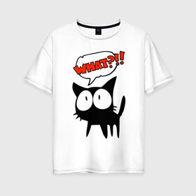 Женская футболка хлопок Oversize с принтом What?! в Санкт-Петербурге, 100% хлопок | свободный крой, круглый ворот, спущенный рукав, длина до линии бедер
 | глаза | зачем | испуг | кот | котик | почему | удивление | черный кот | что | эмоции