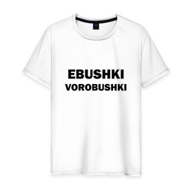 Мужская футболка хлопок с принтом Ebushki vorobushki в Санкт-Петербурге, 100% хлопок | прямой крой, круглый вырез горловины, длина до линии бедер, слегка спущенное плечо. | ebushki vorobushki | воробушек | воробышек | ёбушки воробышки | мем | прикольная надпись | смешная надпись