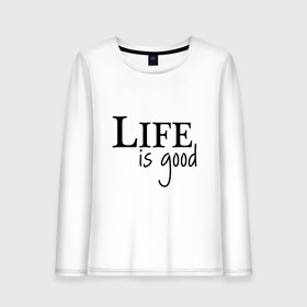 Женский лонгслив хлопок с принтом Life is Good в Санкт-Петербурге, 100% хлопок |  | life is good | арт | жизнь прекрасна | надписи | цитаты