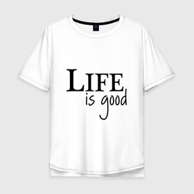 Мужская футболка хлопок Oversize с принтом Life is Good в Санкт-Петербурге, 100% хлопок | свободный крой, круглый ворот, “спинка” длиннее передней части | life is good | арт | жизнь прекрасна | надписи | цитаты