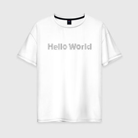 Женская футболка хлопок Oversize с принтом Hello, World! в Санкт-Петербурге, 100% хлопок | свободный крой, круглый ворот, спущенный рукав, длина до линии бедер
 | hello world | привет мир | программирование | хеллоу ворлд