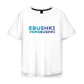 Мужская футболка хлопок Oversize с принтом Ebushki vorobushki (Z) в Санкт-Петербурге, 100% хлопок | свободный крой, круглый ворот, “спинка” длиннее передней части | ebushki vorobushki | кубик в кубе | мат | мем | переводчик | прикол | цитата
