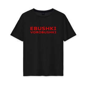 Женская футболка хлопок Oversize с принтом Ebushki vorobushki (Z) в Санкт-Петербурге, 100% хлопок | свободный крой, круглый ворот, спущенный рукав, длина до линии бедер
 | ebushki vorobushki | кубик в кубе | мат | мем | переводчик | прикол | цитата
