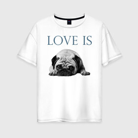 Женская футболка хлопок Oversize с принтом Любовь - это мопс в Санкт-Петербурге, 100% хлопок | свободный крой, круглый ворот, спущенный рукав, длина до линии бедер
 | любовь | мопс | мопсик | собака | собаки | собачник