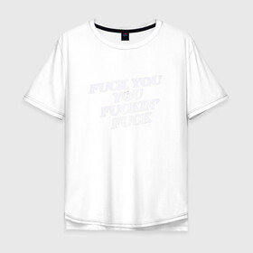Мужская футболка хлопок Oversize с принтом F*ck you f*cking f*ck в Санкт-Петербурге, 100% хлопок | свободный крой, круглый ворот, “спинка” длиннее передней части | rip n dip | бесстажие | сериалы