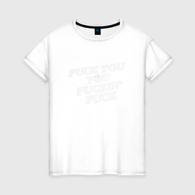 Женская футболка хлопок с принтом F*ck you f*cking f*ck в Санкт-Петербурге, 100% хлопок | прямой крой, круглый вырез горловины, длина до линии бедер, слегка спущенное плечо | rip n dip | бесстажие | сериалы