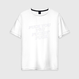 Женская футболка хлопок Oversize с принтом F*ck you f*cking f*ck в Санкт-Петербурге, 100% хлопок | свободный крой, круглый ворот, спущенный рукав, длина до линии бедер
 | rip n dip | бесстажие | сериалы