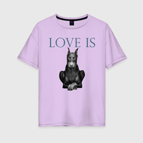 Женская футболка хлопок Oversize с принтом Любовь - это доберман в Санкт-Петербурге, 100% хлопок | свободный крой, круглый ворот, спущенный рукав, длина до линии бедер
 | доберман | дрессировка | забота | любовь | собака | собаки | собачка | собачник | увлечение | хобби