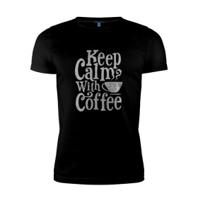 Мужская футболка премиум с принтом Keep calm with coffee в Санкт-Петербурге, 92% хлопок, 8% лайкра | приталенный силуэт, круглый вырез ворота, длина до линии бедра, короткий рукав | coffee | keep calm | ароматный | бодрящий | горячий | кофе | кофеек | кофейная | кофеман | кофи | крепкие | крепкий | нервы | с кофе | с утра | сохраняй спокойствие | успокаивает | утренний | утро | чашка