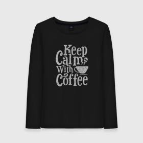 Женский лонгслив хлопок с принтом Keep calm with coffee в Санкт-Петербурге, 100% хлопок |  | coffee | keep calm | ароматный | бодрящий | горячий | кофе | кофеек | кофейная | кофеман | кофи | крепкие | крепкий | нервы | с кофе | с утра | сохраняй спокойствие | успокаивает | утренний | утро | чашка