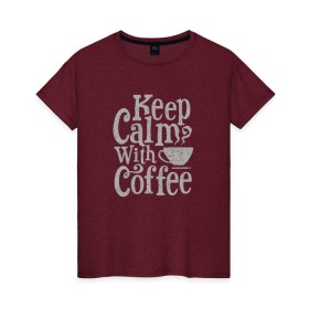 Женская футболка хлопок с принтом Keep calm with coffee в Санкт-Петербурге, 100% хлопок | прямой крой, круглый вырез горловины, длина до линии бедер, слегка спущенное плечо | coffee | keep calm | ароматный | бодрящий | горячий | кофе | кофеек | кофейная | кофеман | кофи | крепкие | крепкий | нервы | с кофе | с утра | сохраняй спокойствие | успокаивает | утренний | утро | чашка
