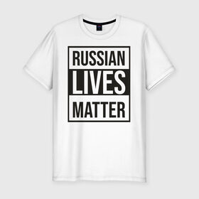 Мужская футболка хлопок Slim с принтом RUSSIAN LIVES MATTER в Санкт-Петербурге, 92% хлопок, 8% лайкра | приталенный силуэт, круглый вырез ворота, длина до линии бедра, короткий рукав | lives | meme | russia | жизнь | мем | россия