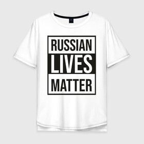 Мужская футболка хлопок Oversize с принтом RUSSIAN LIVES MATTER в Санкт-Петербурге, 100% хлопок | свободный крой, круглый ворот, “спинка” длиннее передней части | lives | meme | russia | жизнь | мем | россия