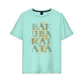 Женская футболка хлопок Oversize с принтом HAKUNA MATATA в Санкт-Петербурге, 100% хлопок | свободный крой, круглый ворот, спущенный рукав, длина до линии бедер
 | hakuna | hakuna matata | matata | все хорошо | матата | нет проблем | хакуна | хакуна матата