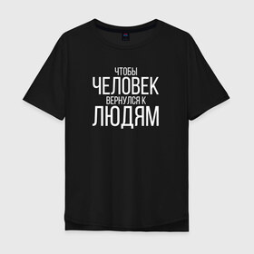 Мужская футболка хлопок Oversize с принтом Чтобы человек вернулся к людям в Санкт-Петербурге, 100% хлопок | свободный крой, круглый ворот, “спинка” длиннее передней части | homelless | благотворительная организация | благотворительность | ночлежка