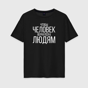 Женская футболка хлопок Oversize с принтом Чтобы человек вернулся к людям в Санкт-Петербурге, 100% хлопок | свободный крой, круглый ворот, спущенный рукав, длина до линии бедер
 | homelless | благотворительная организация | благотворительность | ночлежка