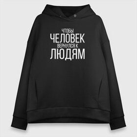 Женское худи Oversize хлопок с принтом Чтобы человек вернулся к людям в Санкт-Петербурге, френч-терри — 70% хлопок, 30% полиэстер. Мягкий теплый начес внутри —100% хлопок | боковые карманы, эластичные манжеты и нижняя кромка, капюшон на магнитной кнопке | homelless | благотворительная организация | благотворительность | ночлежка