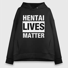 Женское худи Oversize хлопок с принтом Hentai Lives Matter в Санкт-Петербурге, френч-терри — 70% хлопок, 30% полиэстер. Мягкий теплый начес внутри —100% хлопок | боковые карманы, эластичные манжеты и нижняя кромка, капюшон на магнитной кнопке | black lives matter | lives matter | жизни чёрных важны