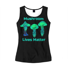 Женская майка 3D с принтом Mushroom Lives Matter в Санкт-Петербурге, 100% полиэстер | круглая горловина, прямой силуэт, длина до линии бедра | black lives matter | lives matter | гриб | грибнику | грибной | грибы | грибы лозунг | грибы монстры | грибы надпись | грибы неон | грибы прикол | грибы текст | злые грибы | неоновые грибы | сбор грибов