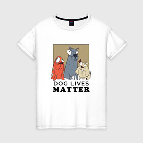 Женская футболка хлопок с принтом Dog Lives Matter в Санкт-Петербурге, 100% хлопок | прямой крой, круглый вырез горловины, длина до линии бедер, слегка спущенное плечо | all lives matter | black lives matter | blm | bulldog | dog | dogs | parody | spaniel | бульдог | все жизни важны | дог | пародия | псы | смешная | смешные | собака | собаки | собачка | собачки | спаниель | упоротая | упоротые | черные жизн