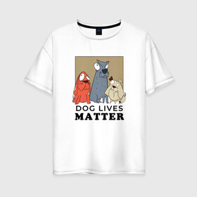 Женская футболка хлопок Oversize с принтом Dog Lives Matter в Санкт-Петербурге, 100% хлопок | свободный крой, круглый ворот, спущенный рукав, длина до линии бедер
 | all lives matter | black lives matter | blm | bulldog | dog | dogs | parody | spaniel | бульдог | все жизни важны | дог | пародия | псы | смешная | смешные | собака | собаки | собачка | собачки | спаниель | упоротая | упоротые | черные жизн